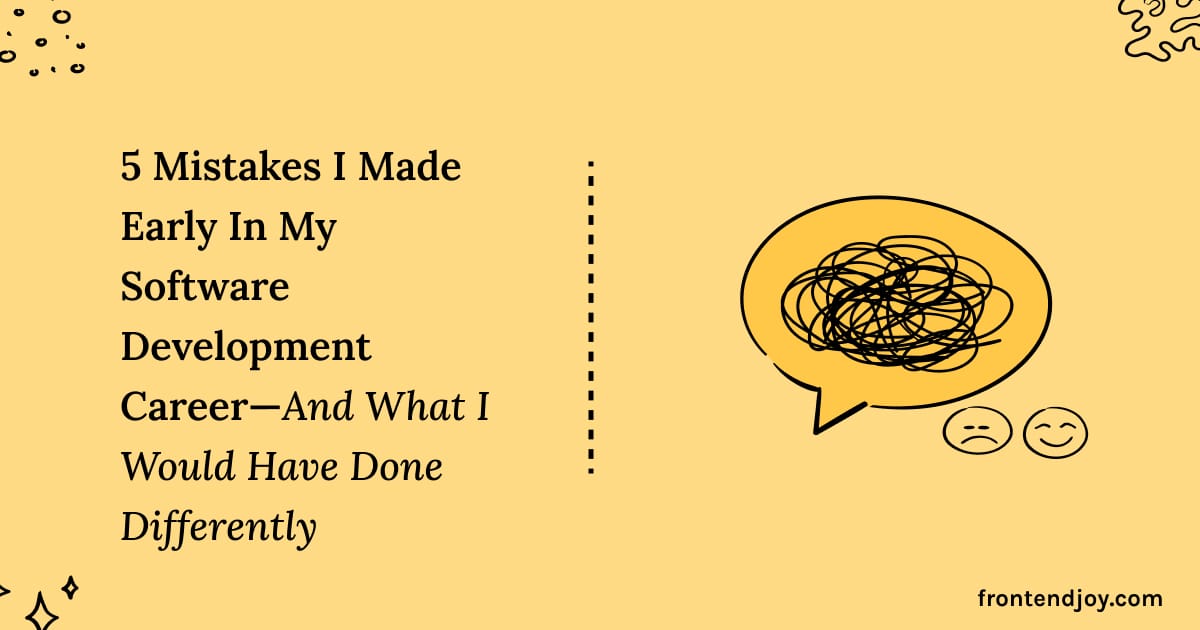5 Mistakes I Made Early In My Software Development Career—And What I Would Have Done Differently