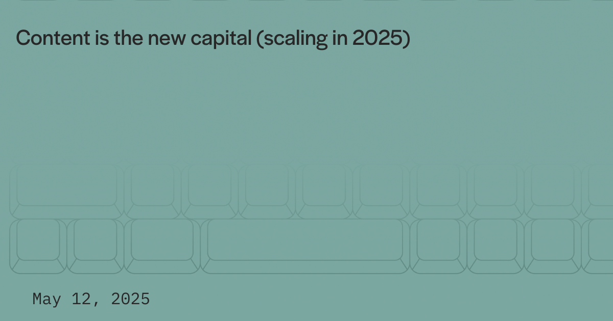 Content is the new capital (scaling in 2025)