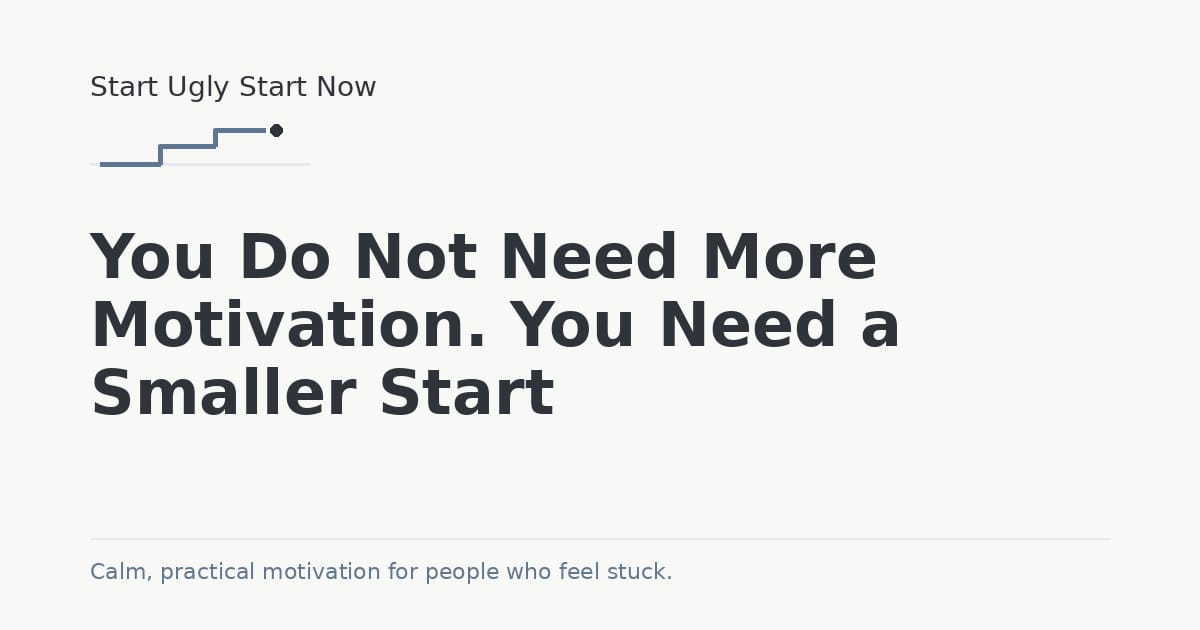 You Do Not Need More Motivation. You Need a Smaller Start