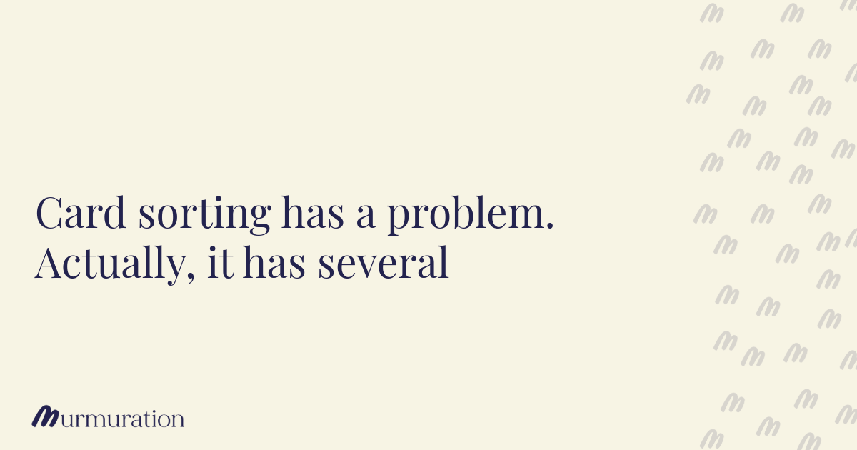 Card sorting has a problem. Actually, it has several