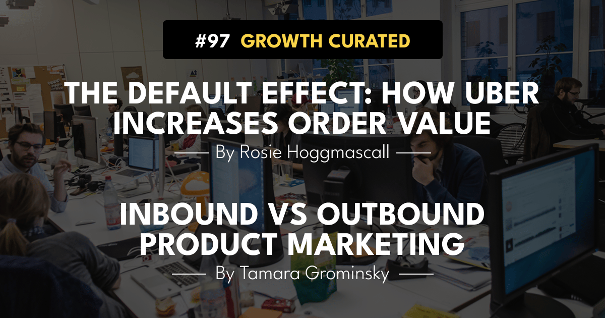 #97 The default effect: how Uber increases order value, and Inbound vs Outbound Product Marketing.