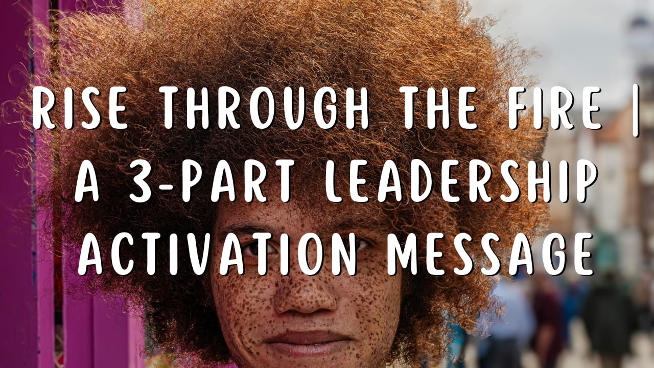 RISE THROUGH THE FIRE | A 3-Part Leadership Activation Message