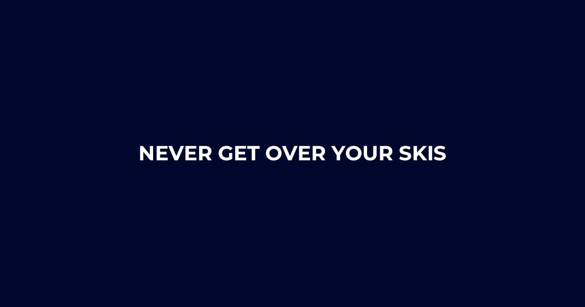 Never Get Over Your Skis