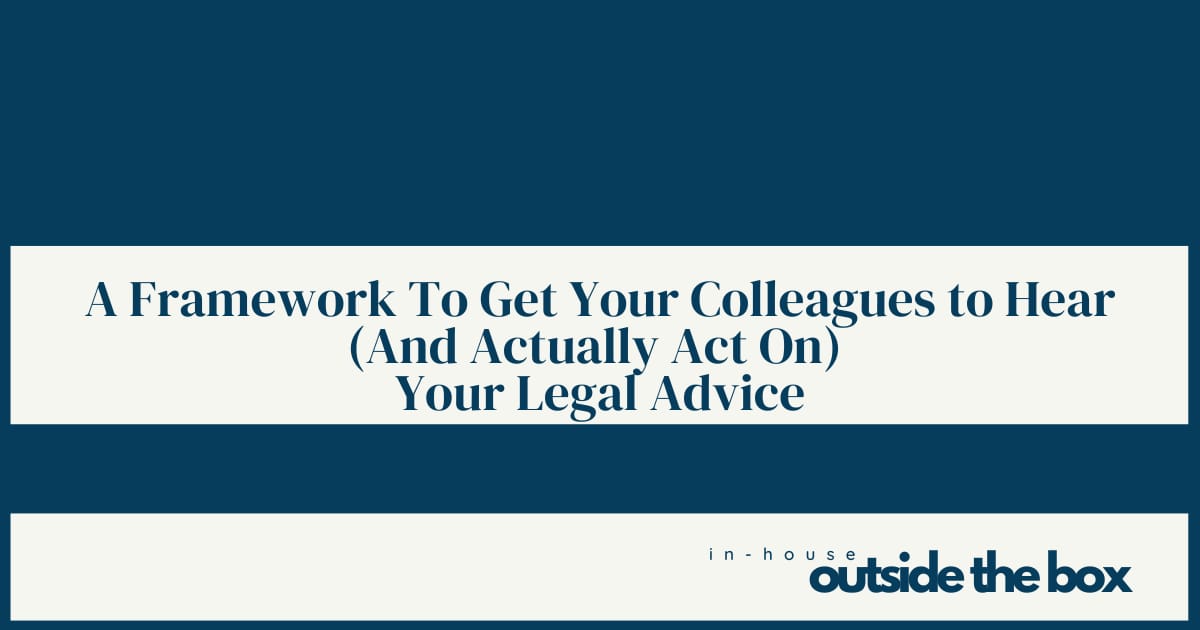 A Simple Framework To Get Your Colleagues to Hear (And Actually Act On) Your Legal Advice