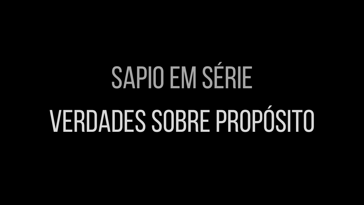 Sapio em Série - "Verdades sobre Propósito"