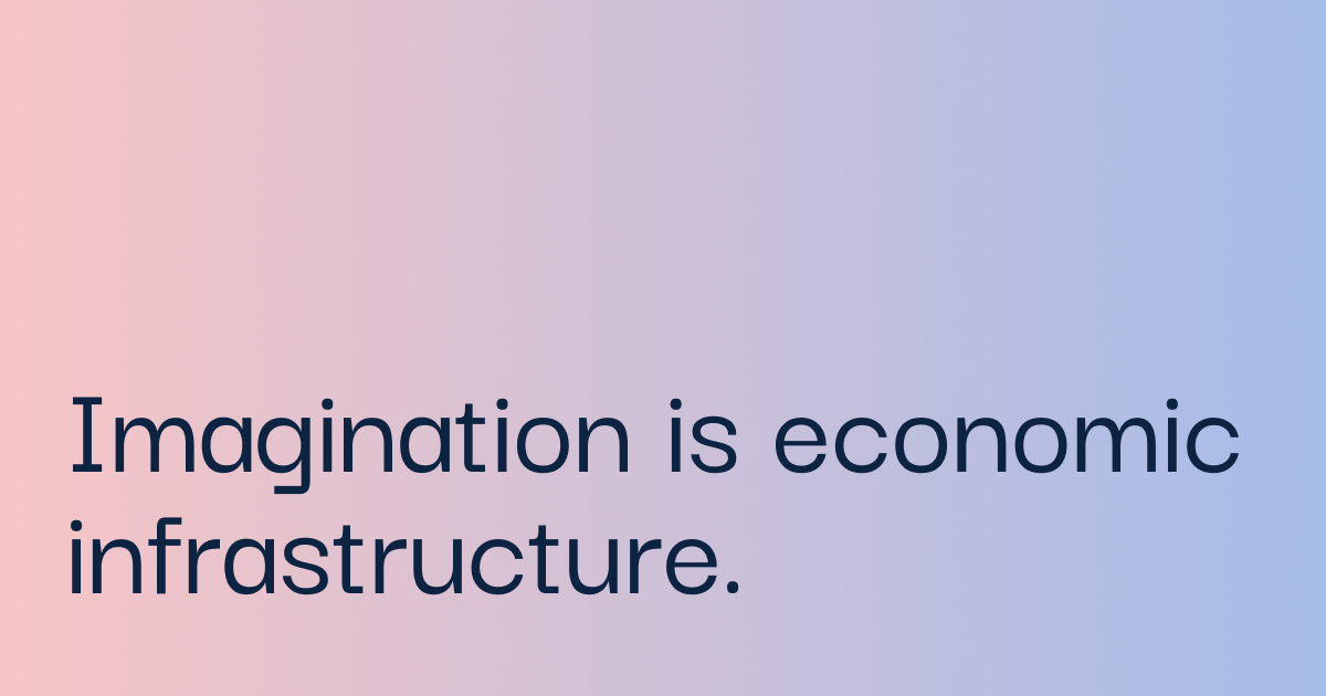 Imagination is our new economic infrastructure