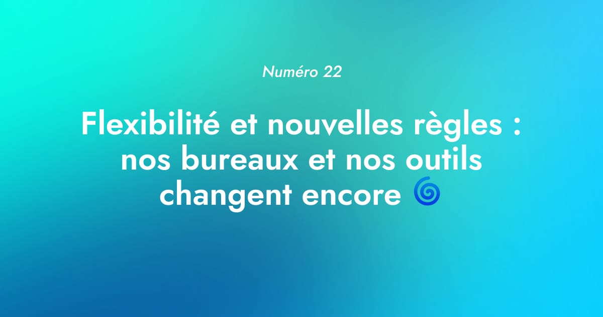 [Numéro 22] Flexibilité et nouvelles règles : nos bureaux et nos outils changent encore 🌀
