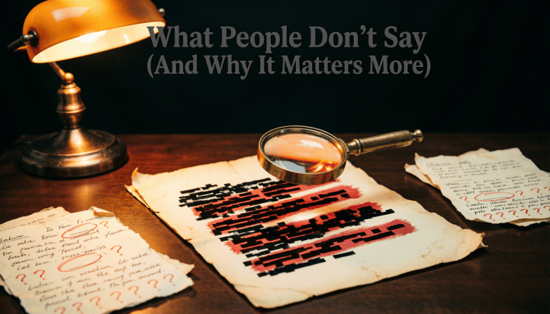 WHAT PEOPLE DON'T SAY (AND WHY IT MATTERS MORE)