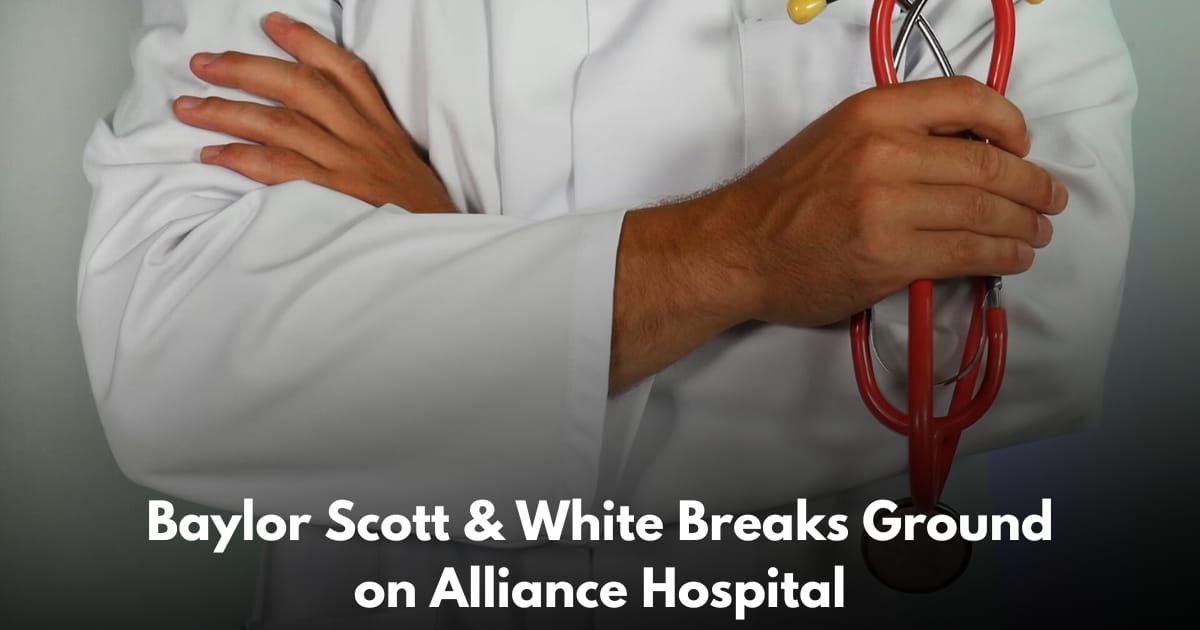 Baylor Scott & White Breaks Ground on 19,000 Square Foot Alliance Hospital, Set to Open in 2027
