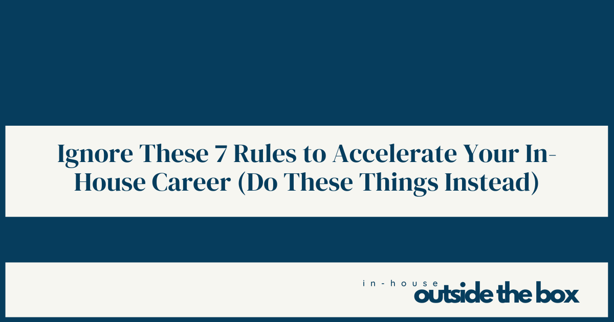 Ignore These 7 Rules to Accelerate Your In-House Career (Do These Things Instead)