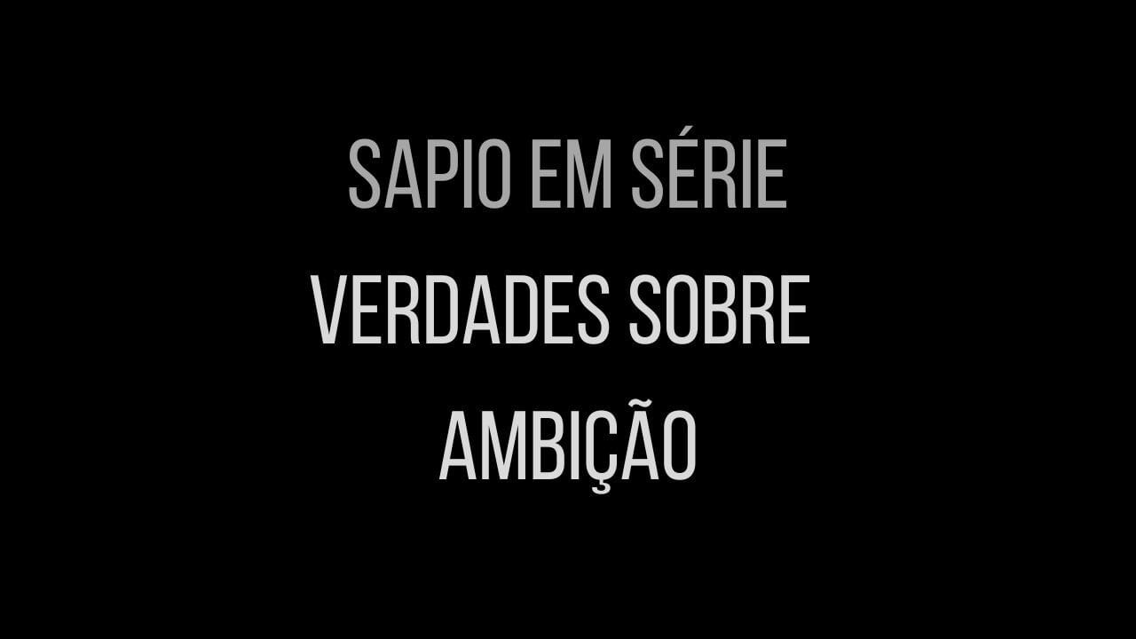 Sapio em Série - "Verdades sobre Ambição"