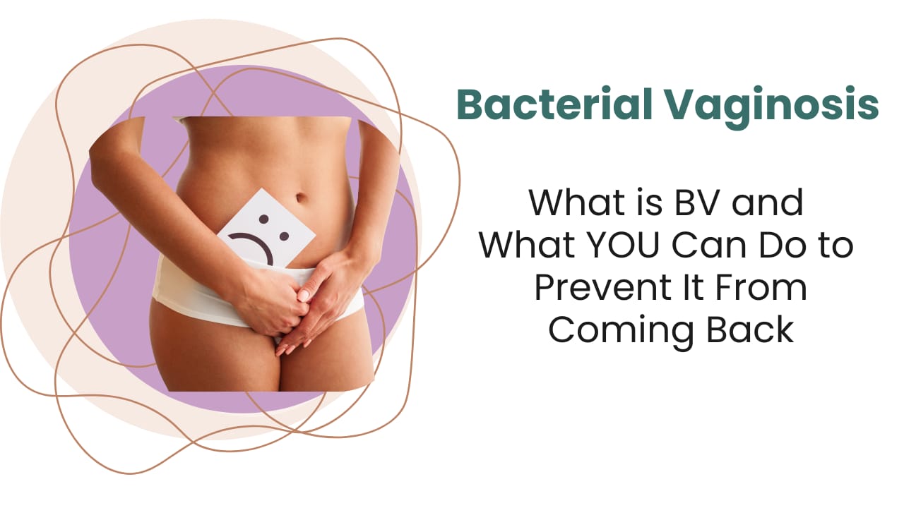 Bacterial Vaginosis - What is BV and What YOU Can Do to Prevent It From Coming Back