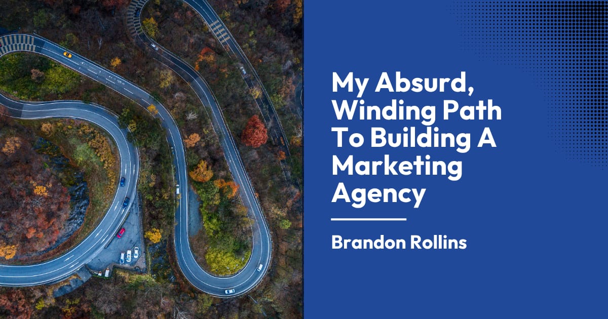 My Absurd, Winding Path To Building A Marketing Agency