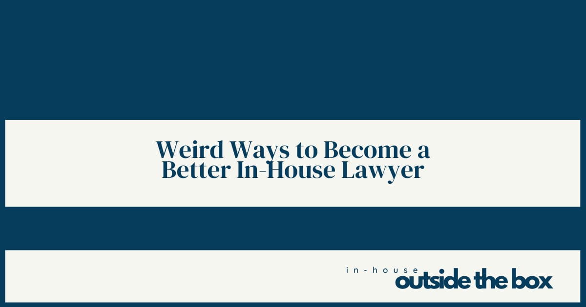 Weird Ways to Become a Better In-House Lawyer