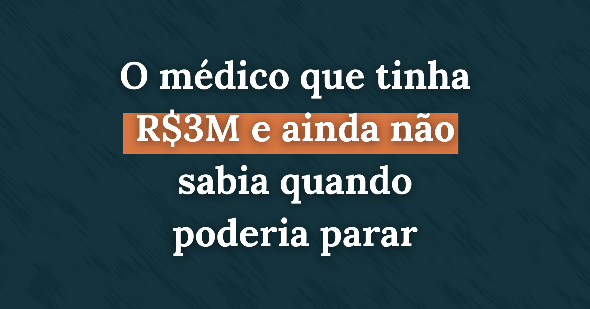 O médico que tinha R$3M e ainda não sabia quando poderia parar