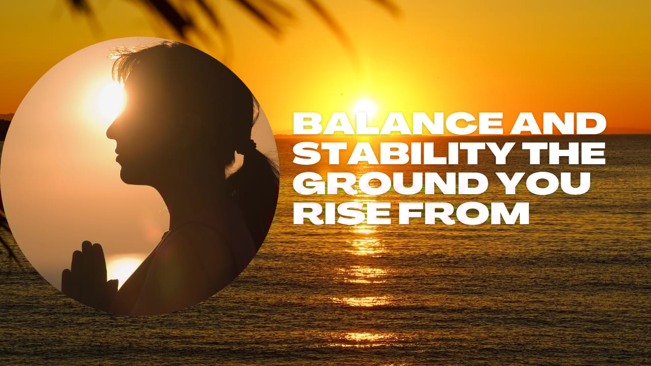Balance and Stability – The Ground You Rise From