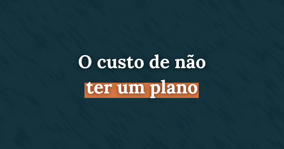 O custo de não ter um plano