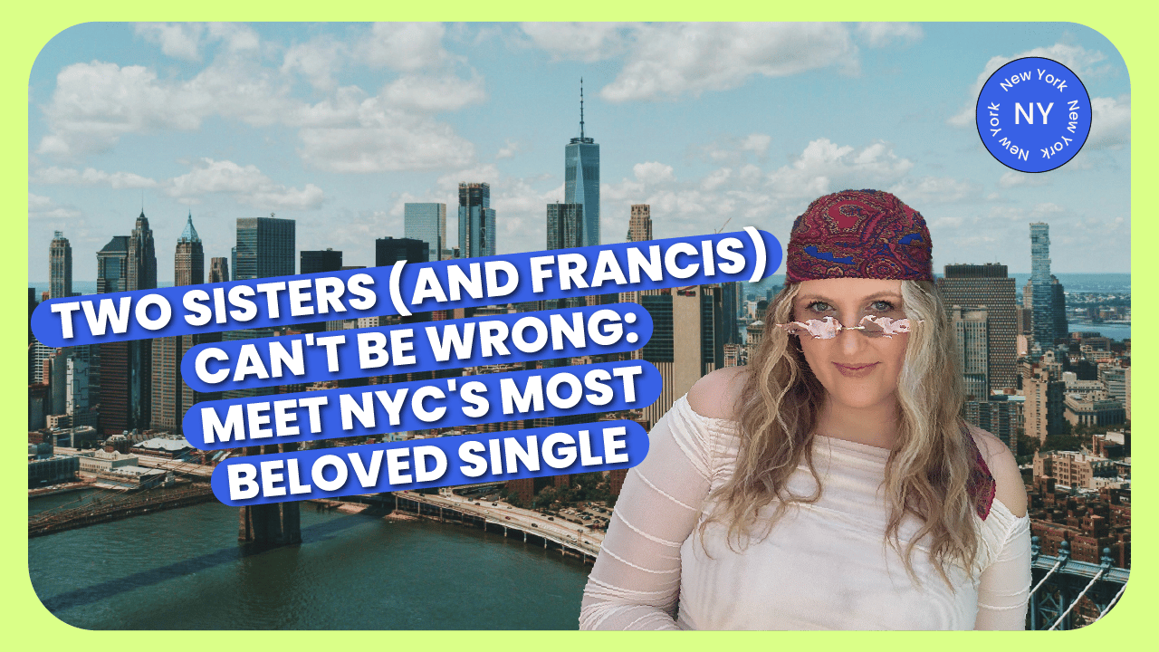 Two Sisters (and Francis) Can't Be Wrong: Meet NYC's Most Beloved Single