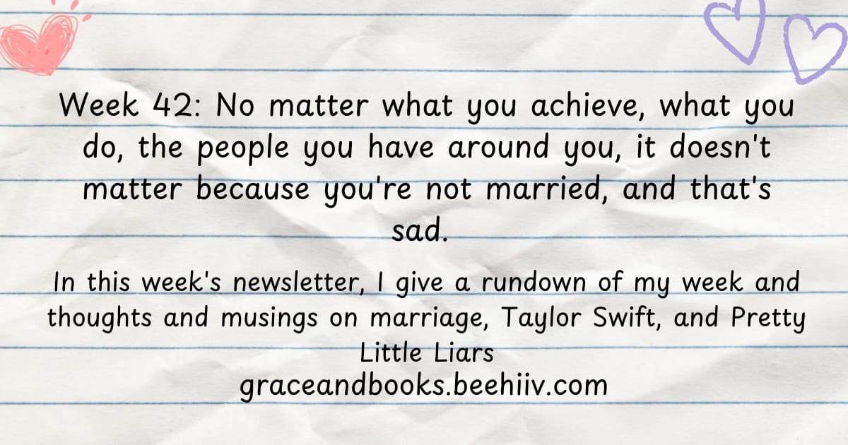 Week 42: No matter what you achieve, what you do, the people you have around you, it doesn't matter because you're not married, and that's sad.