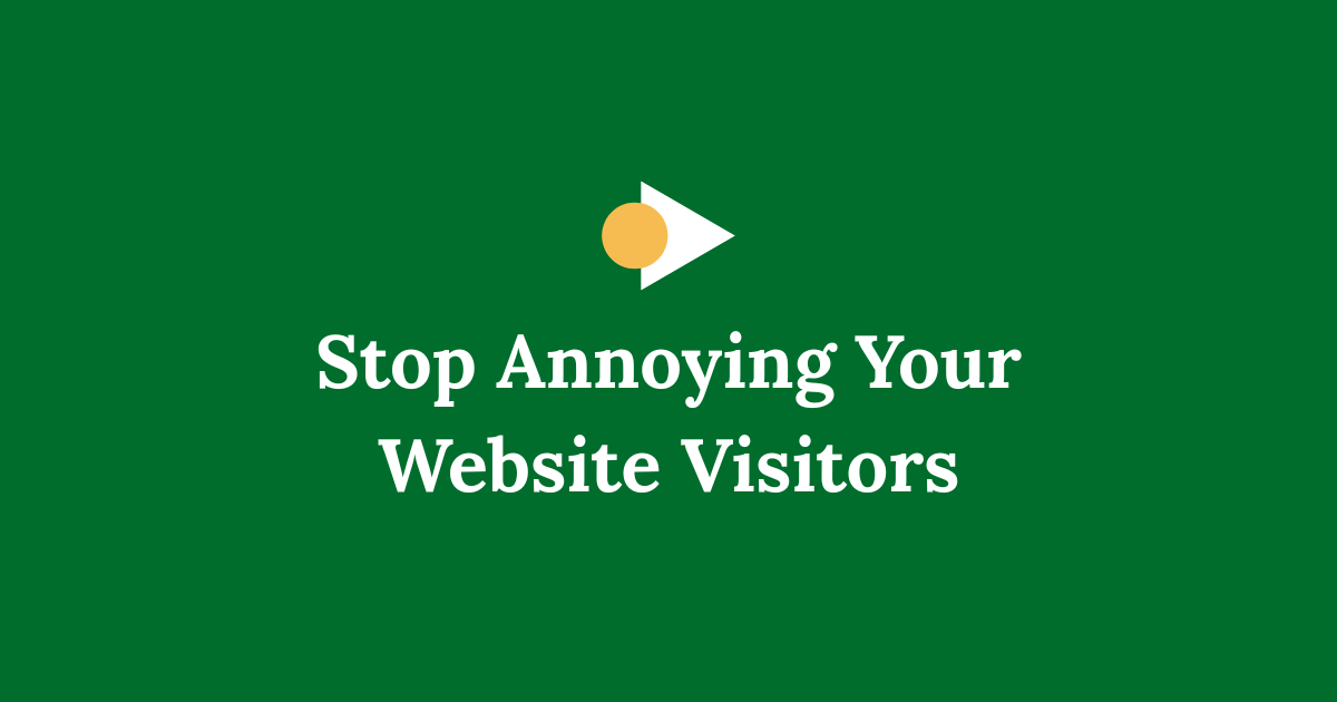 Stop Annoying Your Website Visitors