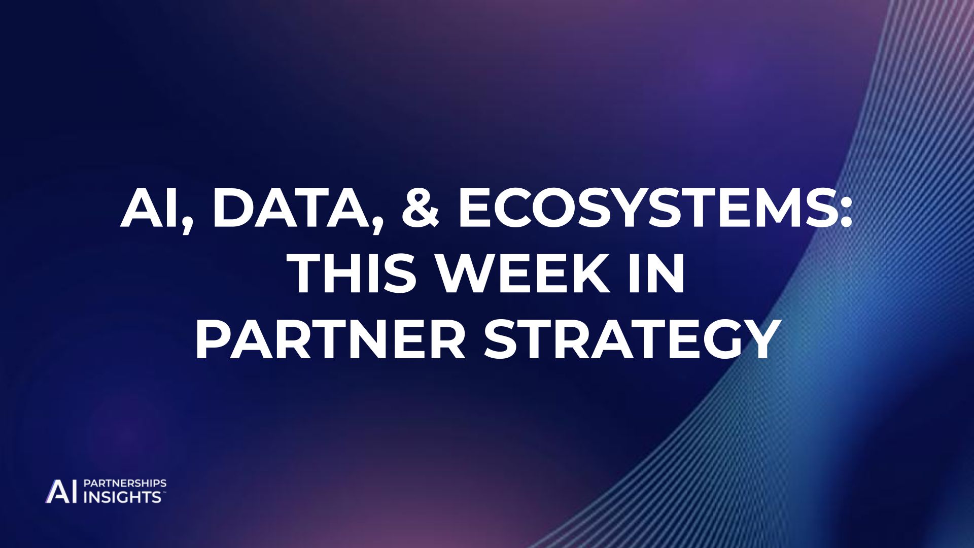 AI, Data, and Ecosystems: This Week in Partner Strategy Weekly Rundown - Partnerships, AI, and GTM - December 11, 2025