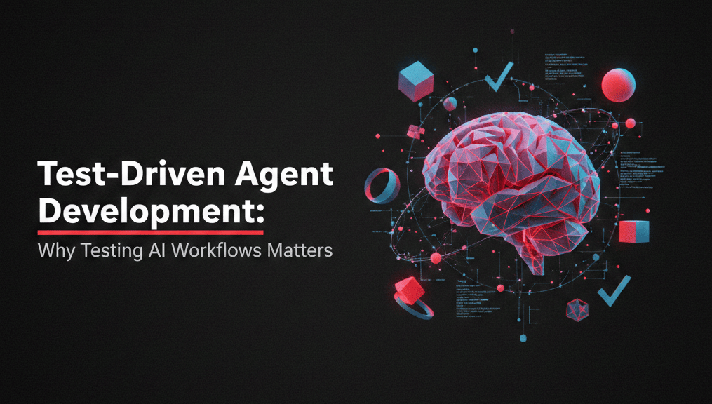 Test-Driven Agent Development: Why Testing AI Workflows Matters