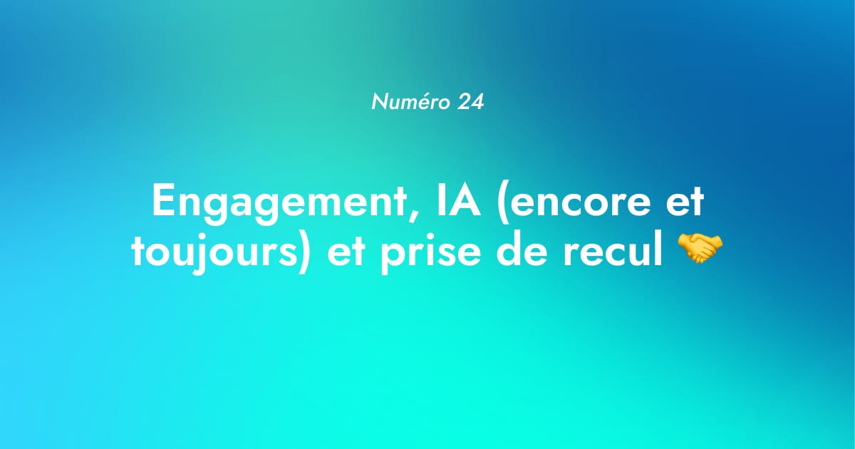 [Numéro 24] Engagement, IA (encore et toujours) et prise de recul 🤝