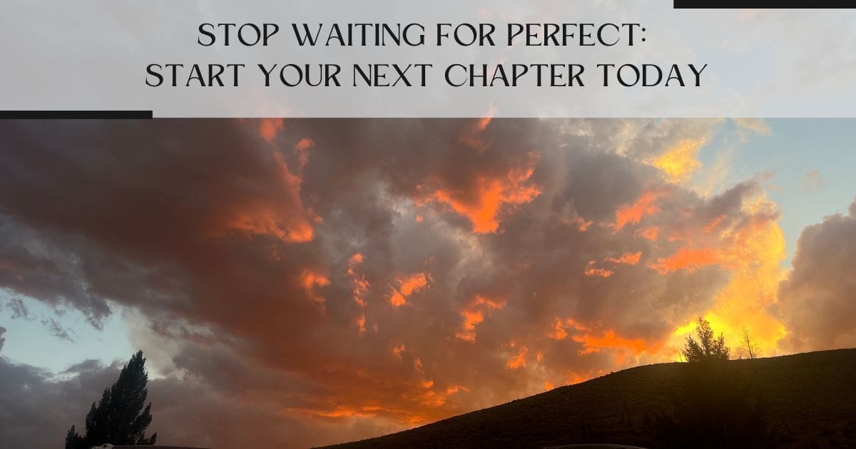 Stop Waiting for Perfect: Start Your Next Chapter Today