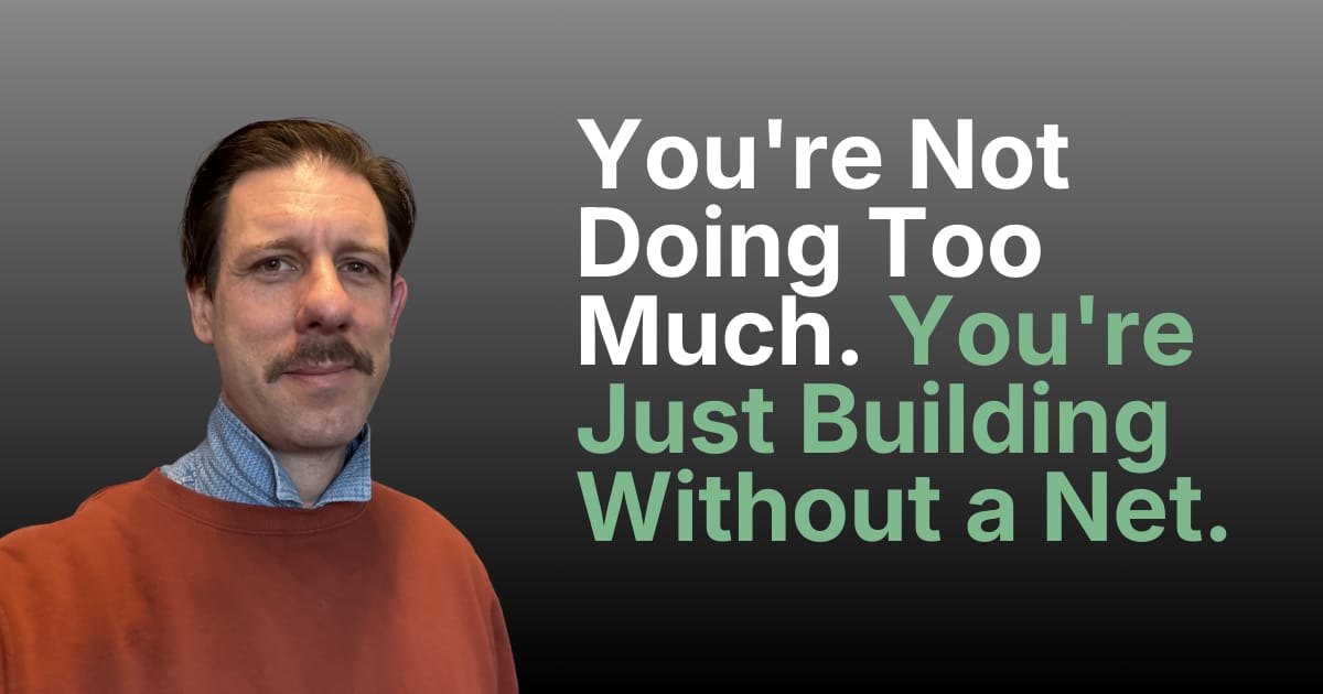 You're Not Doing Too Much. You're Just Building Without a Net. Post