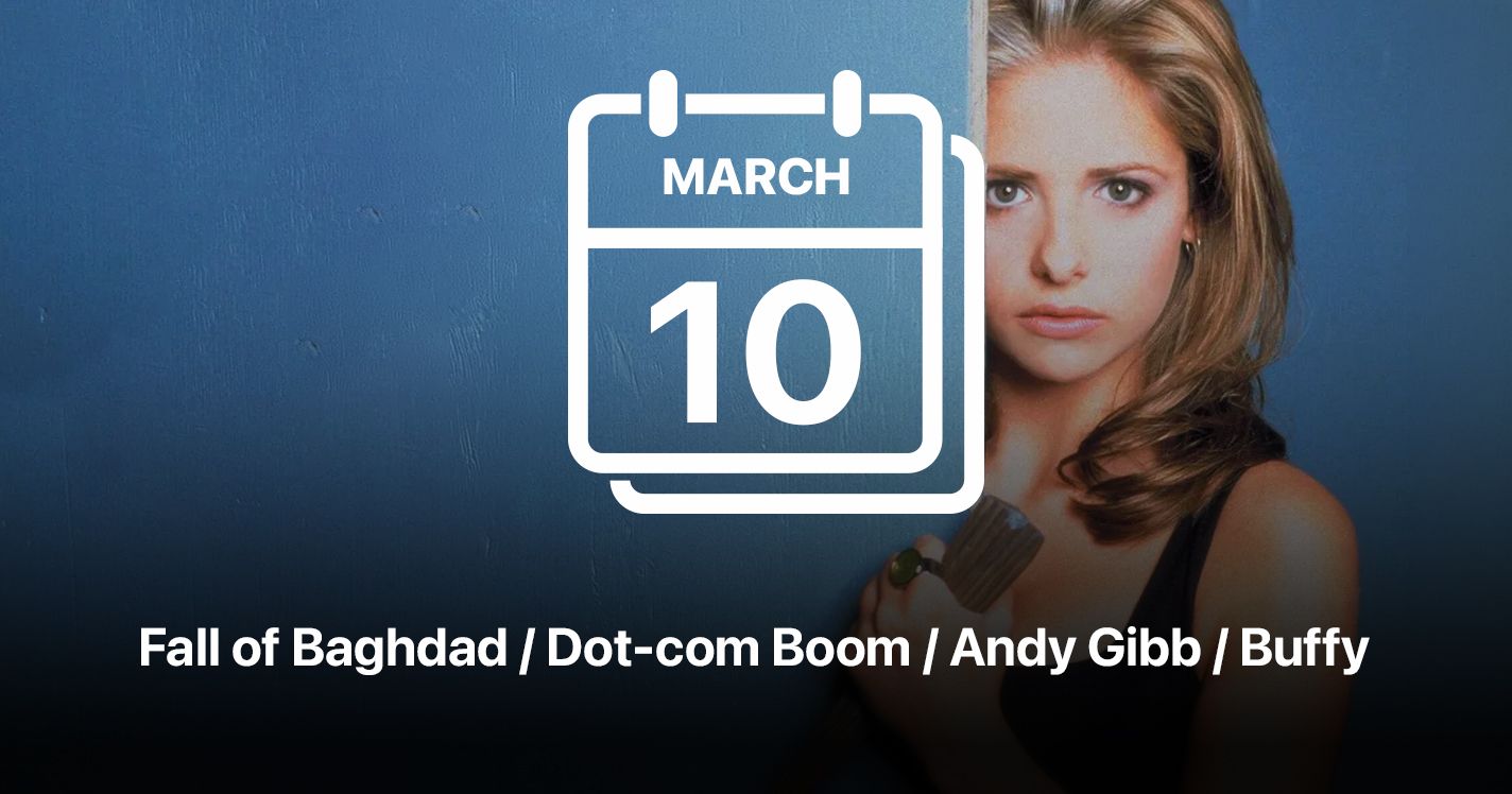 Fall of Baghdad / Dot-com Boom / Andy Gibb / Buffy