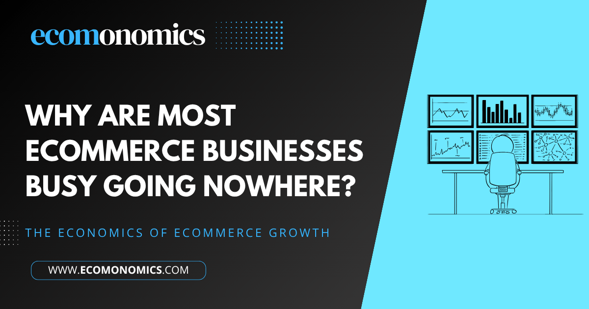 Why Are Most Ecommerce Businesses Busy Going Nowhere?