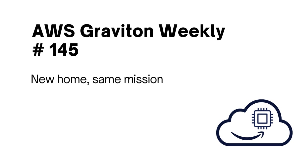 AWS Graviton Weekly # 145: New home, same mission