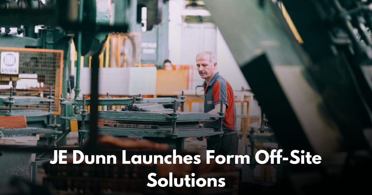 JE Dunn Launches Form Off-Site Solutions to Scale Prefab Manufacturing Nationwide
