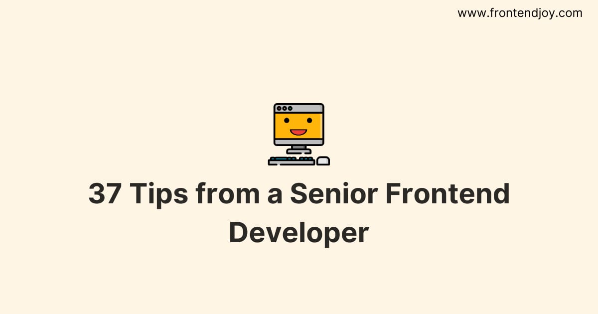 37 Tips from a Senior Frontend Developer