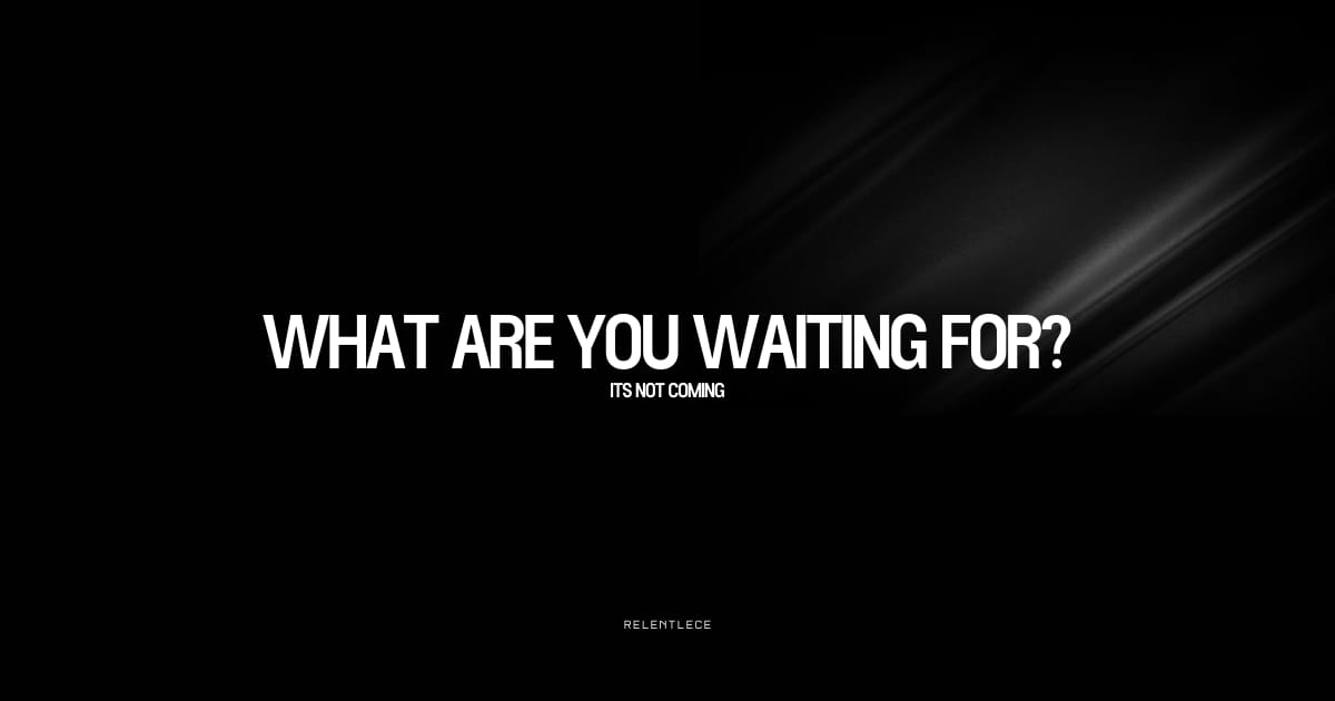 What are you waiting for?