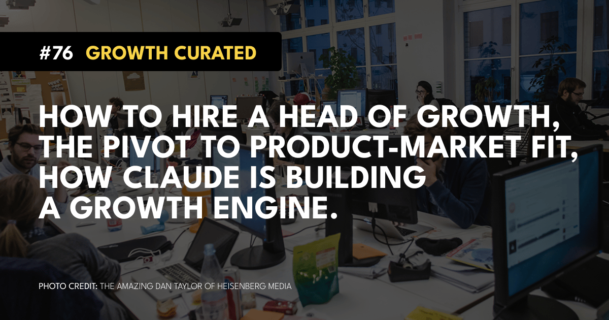 #76 How to hire a head of growth, The pivot to Product-Market Fit, How Claude is building a growth engine.