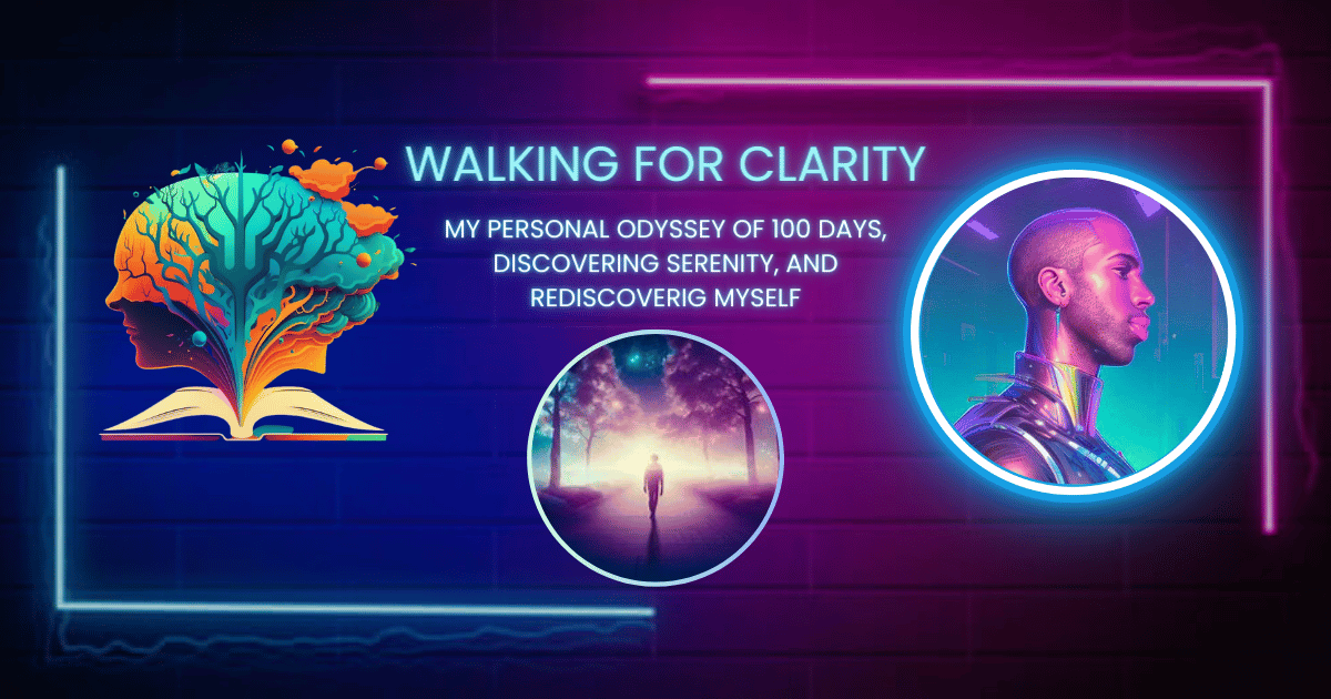 Walking for Clarity: My Personal Odyssey of 100 Days, Discovering Serenity, and Rediscovering My True Self