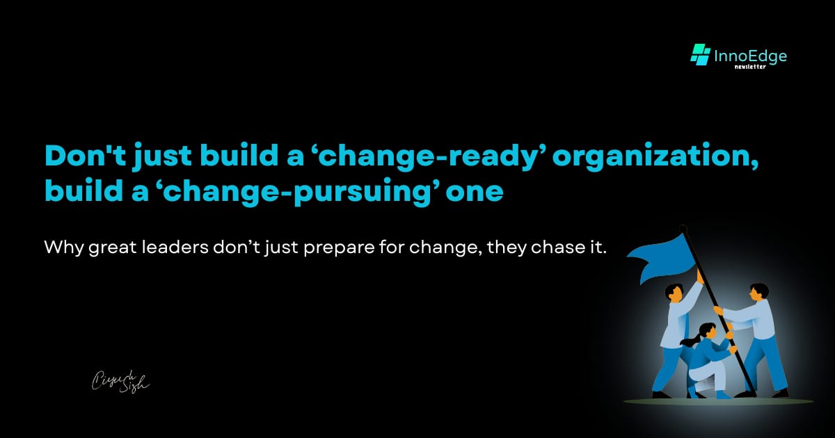 Don't just build a ‘change-ready’ organization, build a "change-pursuing" one