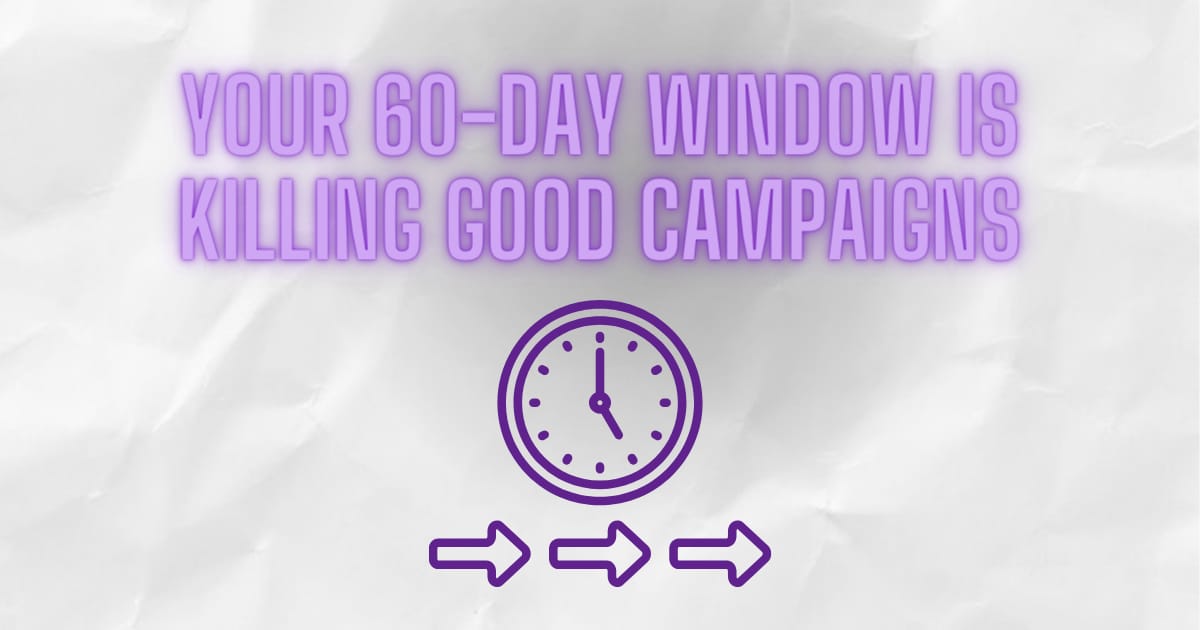 Your 60-Day Window Is Killing Good Campaigns