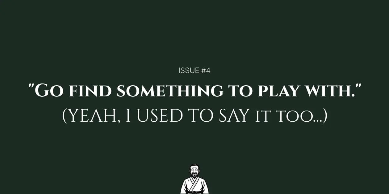 "Go find something to play with." (Yeah, I used to say that too...)