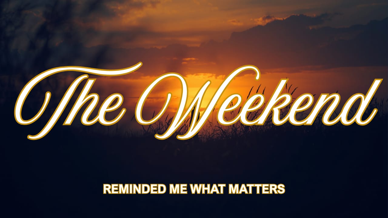 Issue #008- The Weekend Reminded Me What Matters.