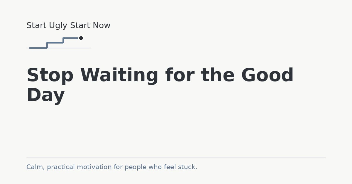 Stop Waiting for the Good Day