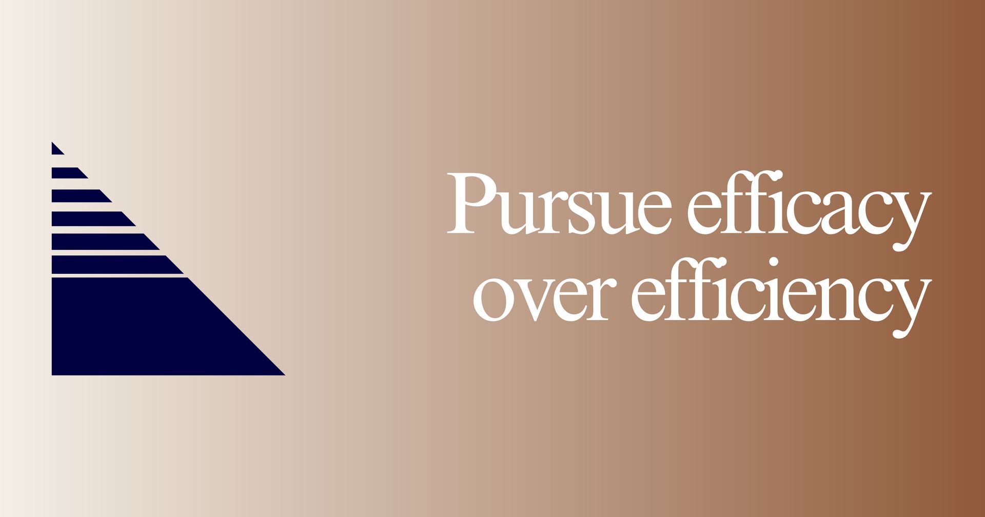 Pursue efficacy over efficiency