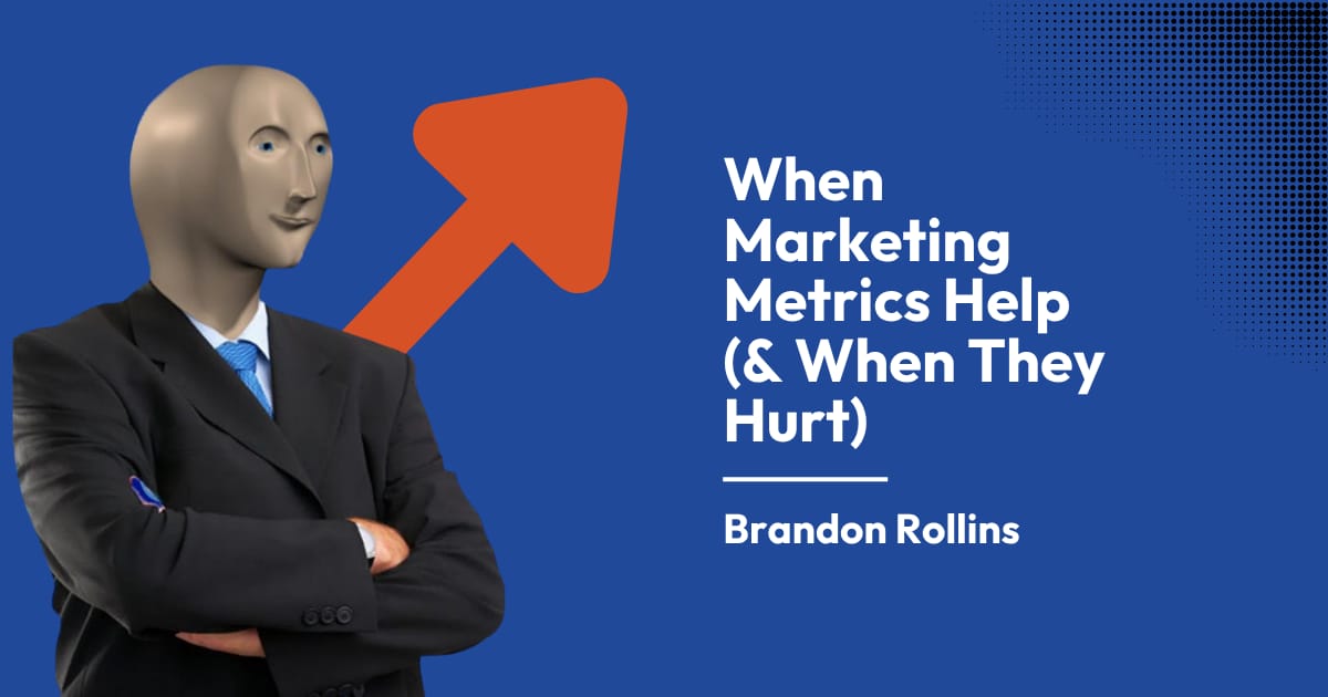 When Marketing Metrics Help (& When They Hurt)