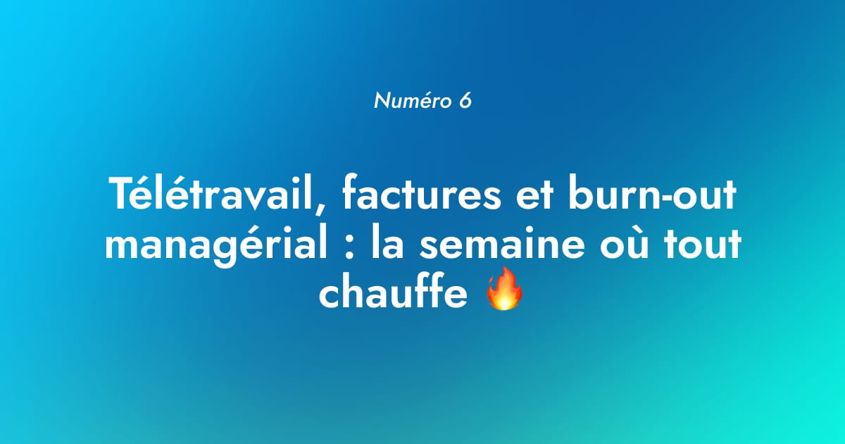 [Numéro 6] Télétravail, factures et burn-out managérial : la semaine où tout chauffe 🔥