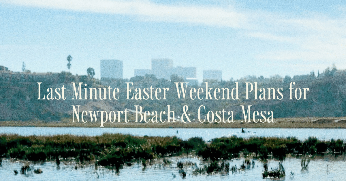 Last-Minute Easter Weekend Plans for Newport Beach & Costa Mesa