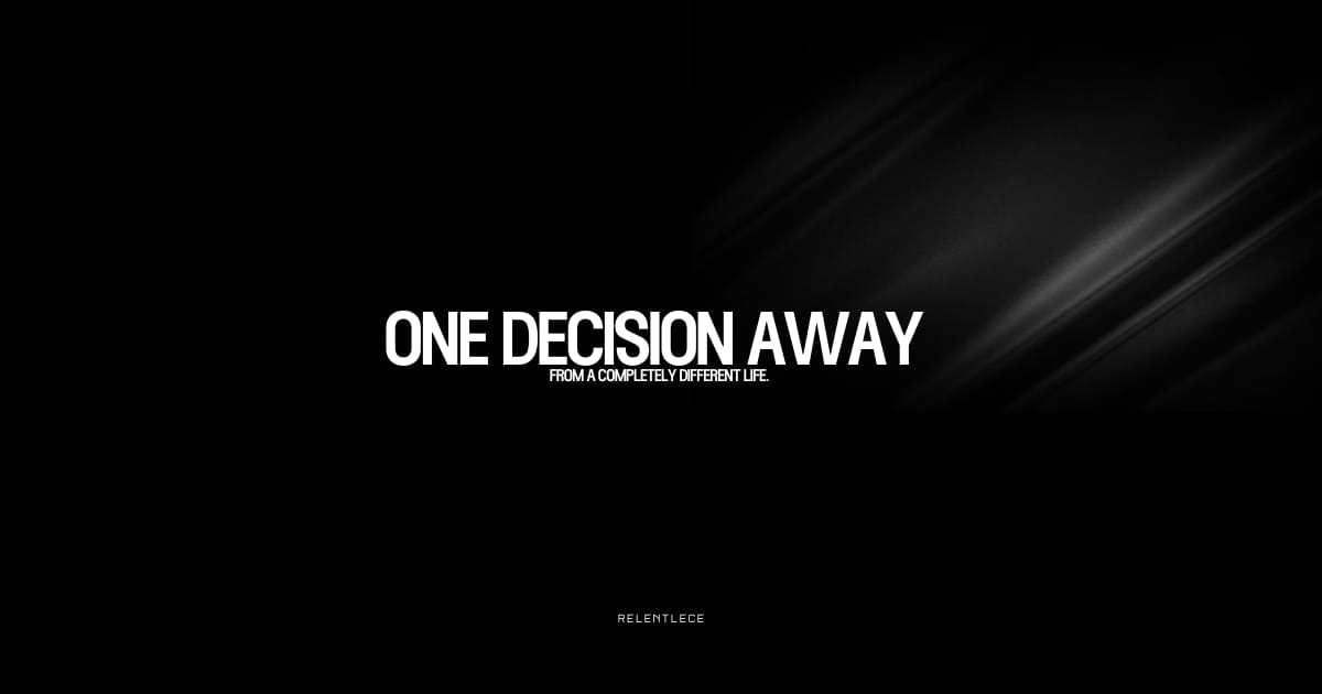 You're one decision away