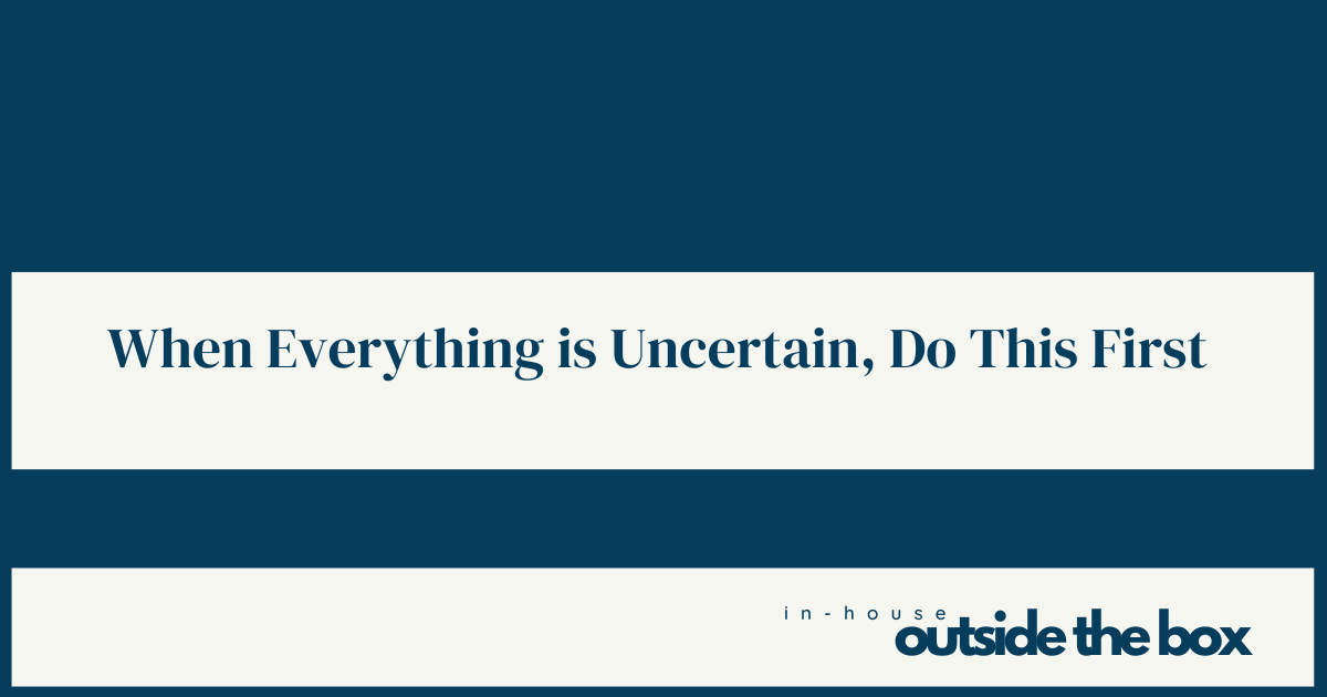 When Everything is Uncertain, Effective In-House Lawyers Do These Things First