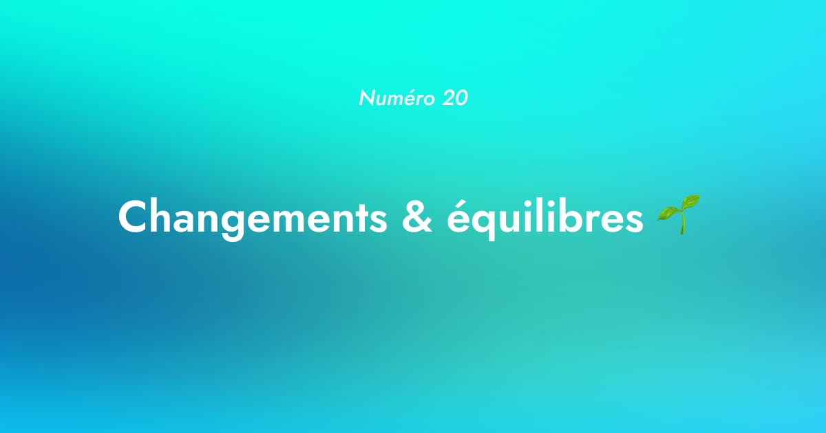 [Numéro 20] Changements & équilibres 🌱 