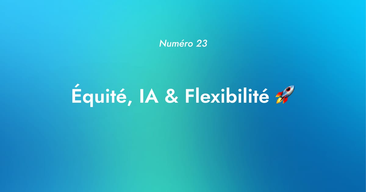 [Numéro 23] Équité, IA & Flexibilité 🚀